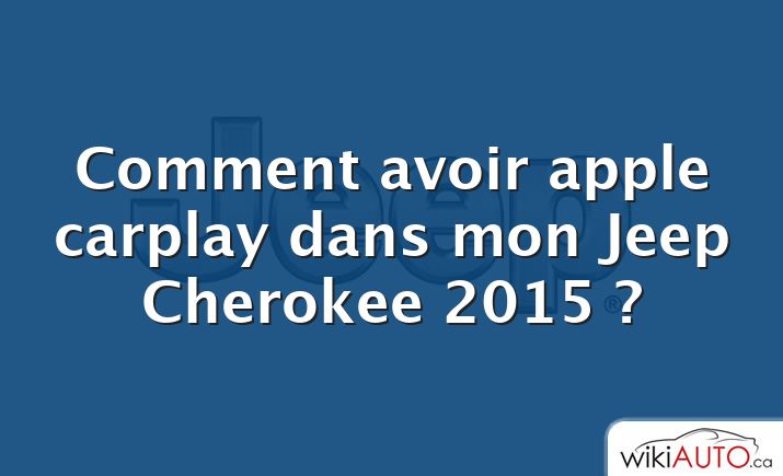 Comment avoir apple carplay dans mon Jeep Cherokee 2015 ?