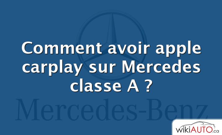 Comment avoir apple carplay sur Mercedes classe A ?