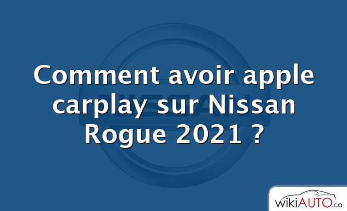 Comment avoir apple carplay sur Nissan Rogue 2021 ?