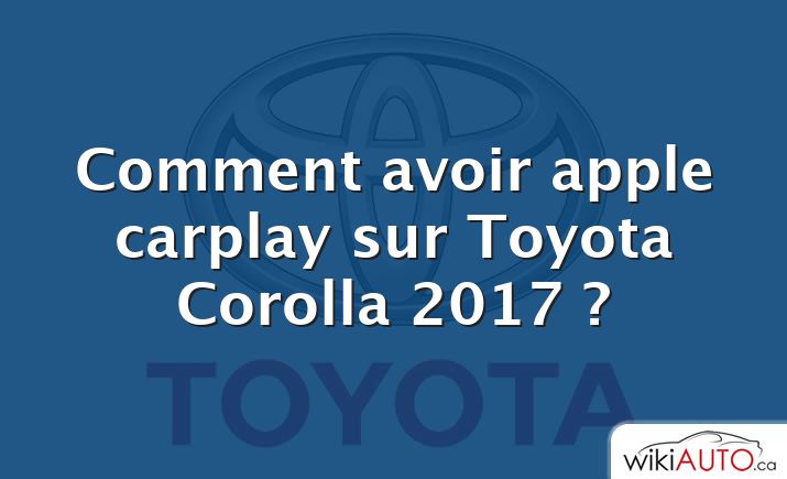 Comment avoir apple carplay sur Toyota Corolla 2017 ?