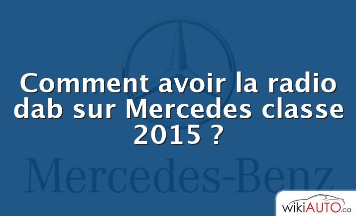 Comment avoir la radio dab sur Mercedes classe 2015 ?