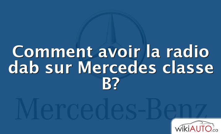 Comment avoir la radio dab sur Mercedes classe B?