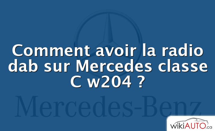 Comment avoir la radio dab sur Mercedes classe C w204 ?