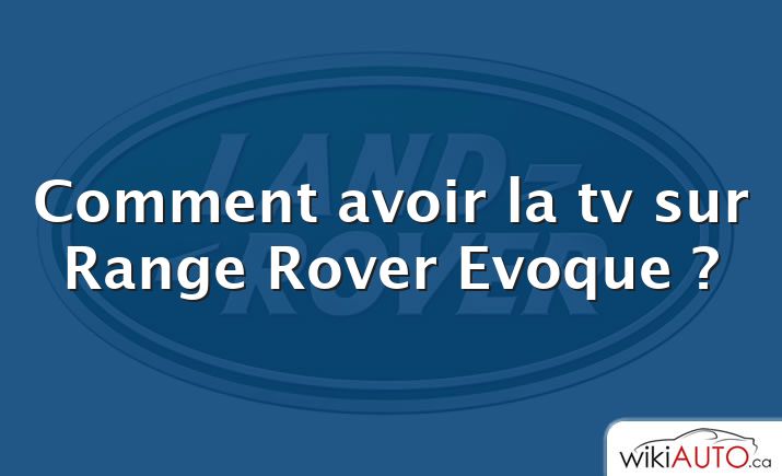 Comment avoir la tv sur Range Rover Evoque ?