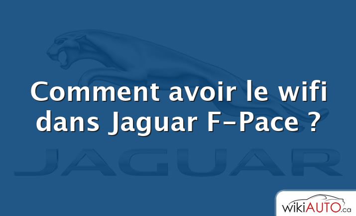 Comment avoir le wifi dans Jaguar F-Pace ?