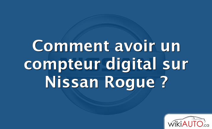 Comment avoir un compteur digital sur Nissan Rogue ?