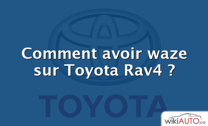 Comment avoir waze sur Toyota Rav4 ?