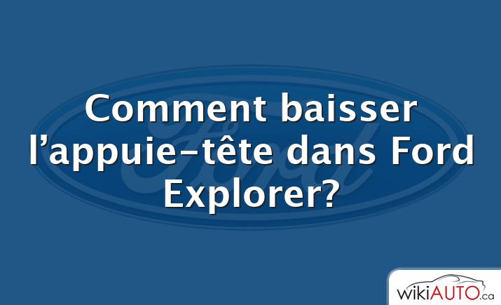 Comment baisser l’appuie-tête dans Ford Explorer?