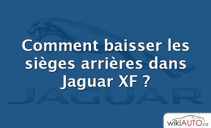 Comment baisser les sièges arrières dans Jaguar XF ?