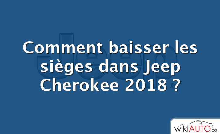 Comment baisser les sièges dans Jeep Cherokee 2018 ?