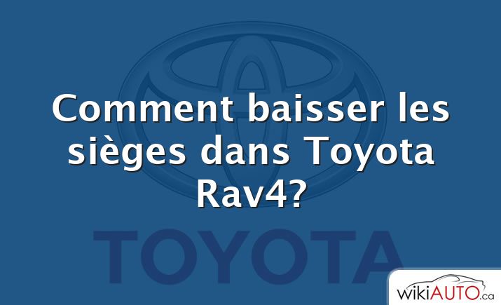 Comment baisser les sièges dans Toyota Rav4?