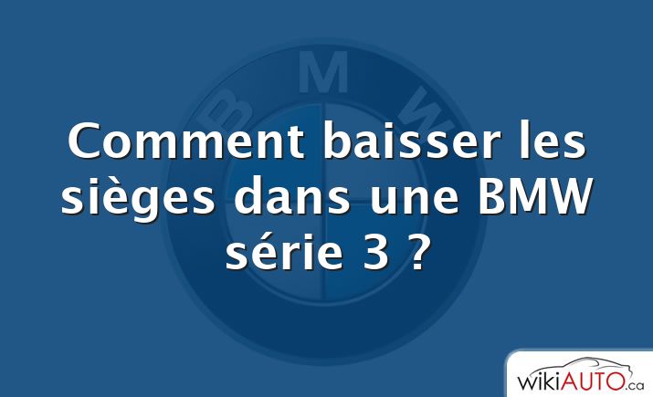 Comment baisser les sièges dans une BMW série 3 ?