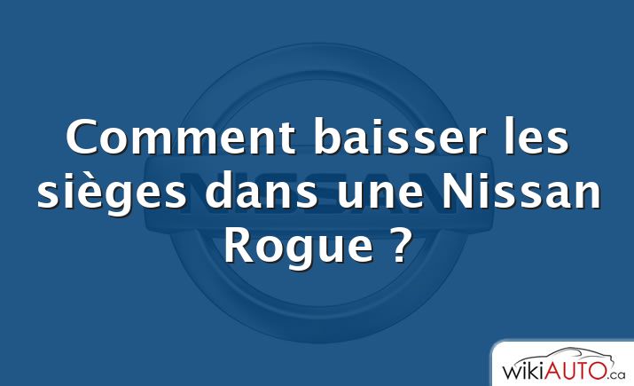 Comment baisser les sièges dans une Nissan Rogue ?