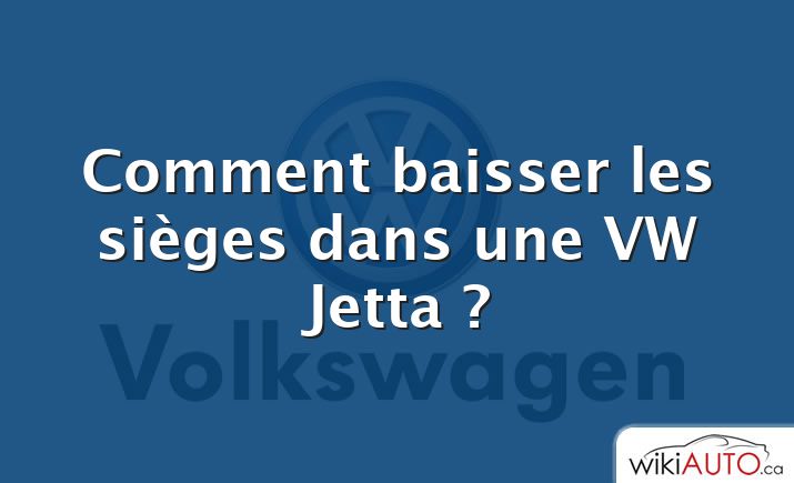 Comment baisser les sièges dans une VW Jetta ?