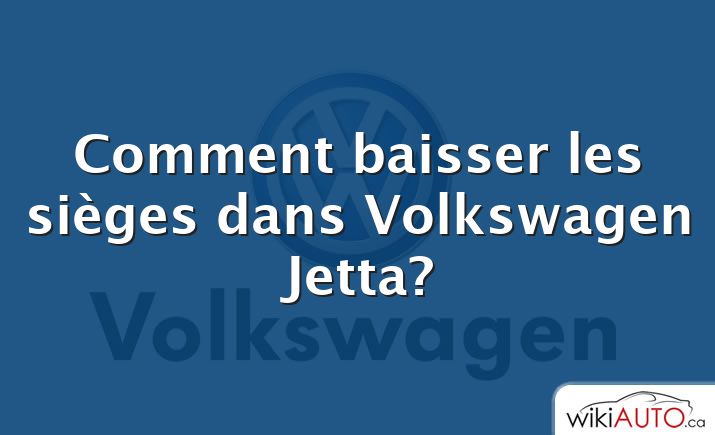 Comment baisser les sièges dans Volkswagen Jetta?