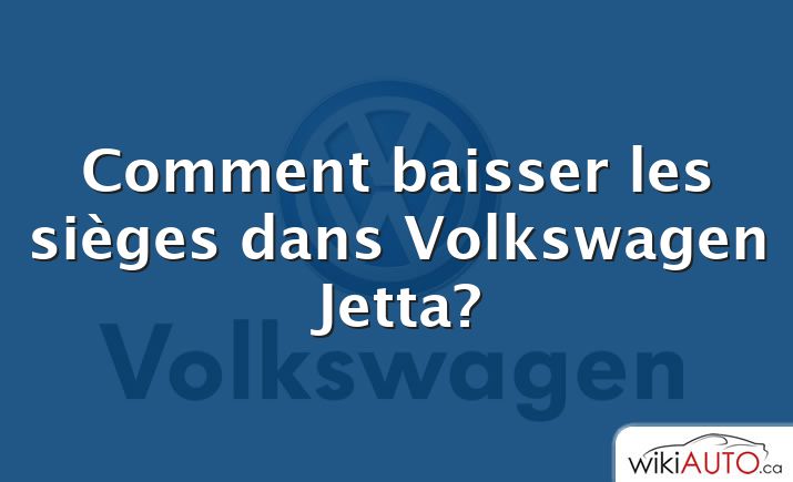 Comment baisser les sièges dans Volkswagen Jetta?