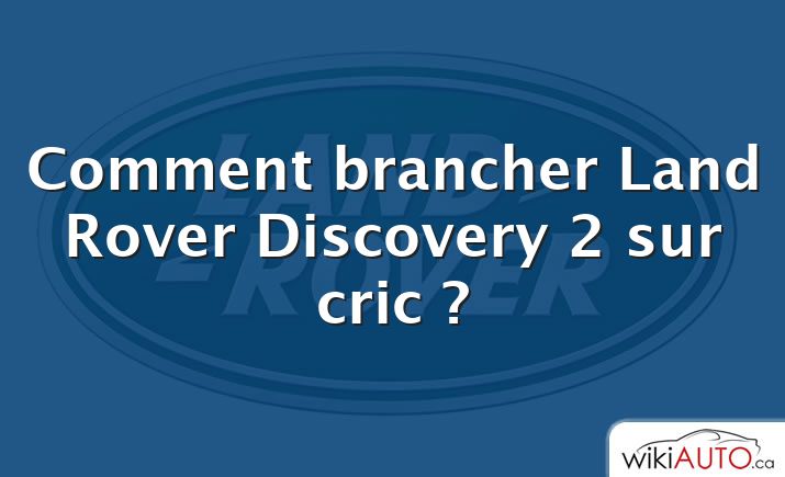 Comment brancher Land Rover Discovery 2 sur cric ?