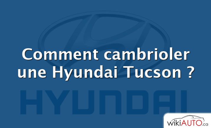 Comment cambrioler une Hyundai Tucson ?