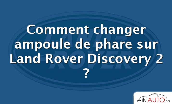 Comment changer ampoule de phare sur Land Rover Discovery 2 ?