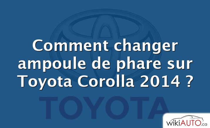 Comment changer ampoule de phare sur Toyota Corolla 2014 ?