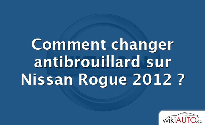 Comment changer antibrouillard sur Nissan Rogue 2012 ?