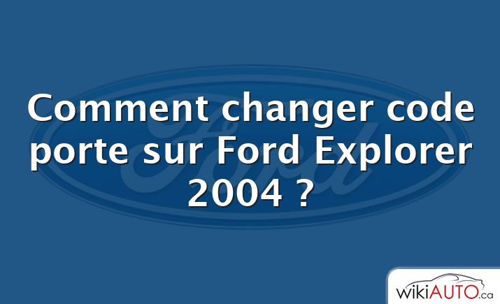 Comment changer code porte sur Ford Explorer 2004 ?
