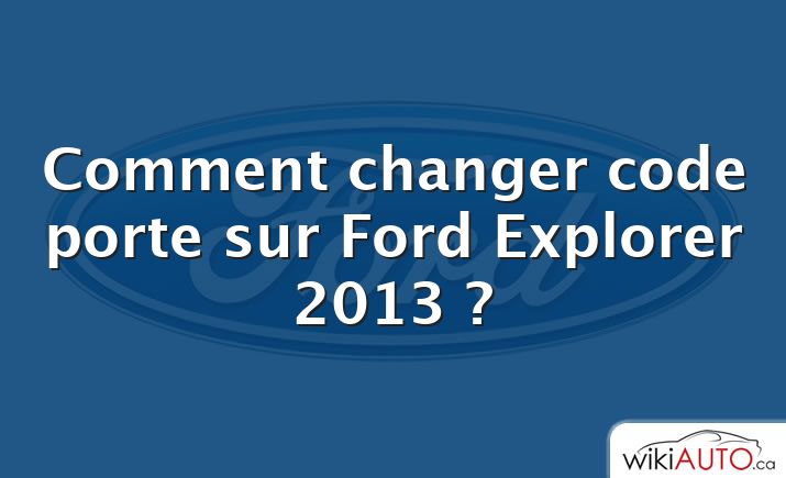 Comment changer code porte sur Ford Explorer 2013 ?