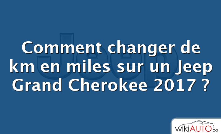 Comment changer de km en miles sur un Jeep Grand Cherokee 2017 ?