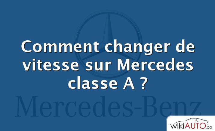 Comment changer de vitesse sur Mercedes classe A ?