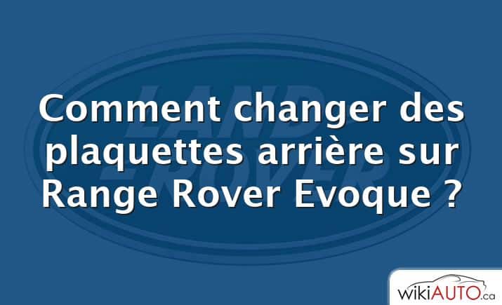 Comment changer des plaquettes arrière sur Range Rover Evoque ?