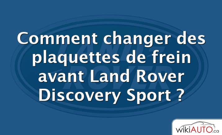 Comment changer des plaquettes de frein avant Land Rover Discovery Sport ?