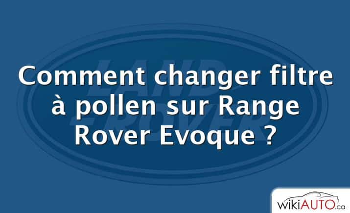 Comment changer filtre à pollen sur Range Rover Evoque ?