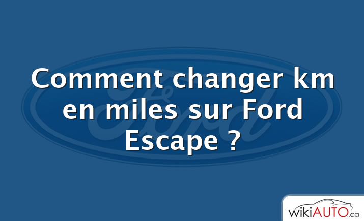 Comment changer km en miles sur Ford Escape ?