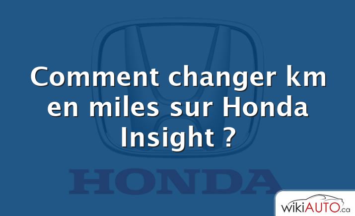 Comment changer km en miles sur Honda Insight ?