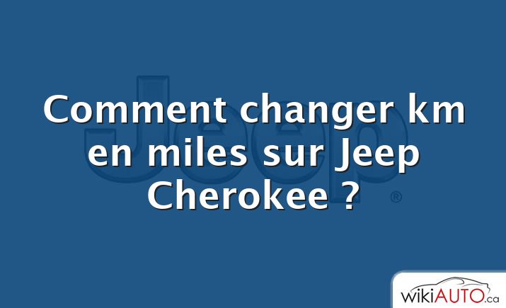 Comment changer km en miles sur Jeep Cherokee ?
