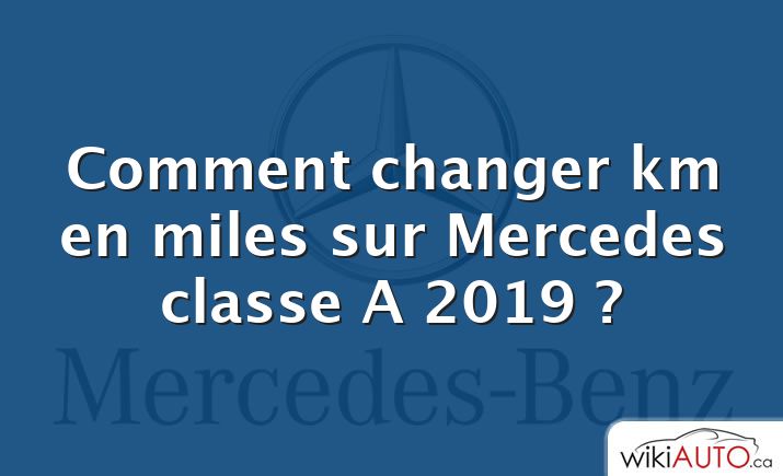 Comment changer km en miles sur Mercedes classe A 2019 ?