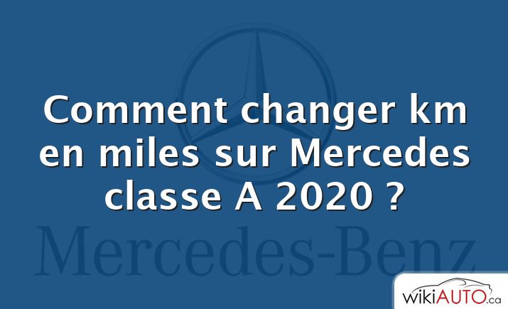 Comment changer km en miles sur Mercedes classe A 2020 ?