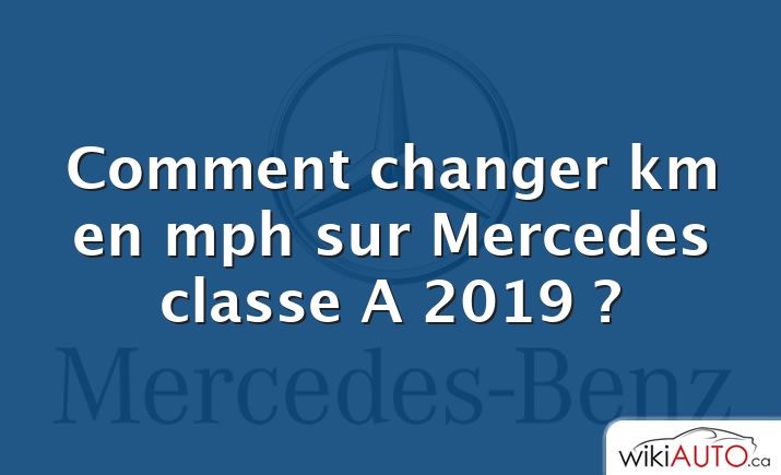 Comment changer km en mph sur Mercedes classe A 2019 ?