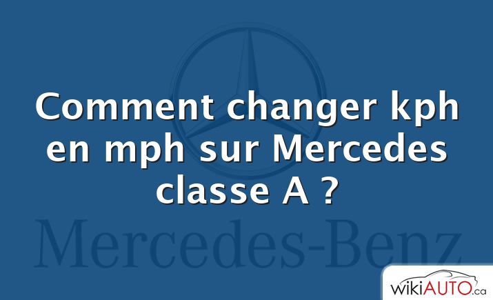 Comment changer kph en mph sur Mercedes classe A ?