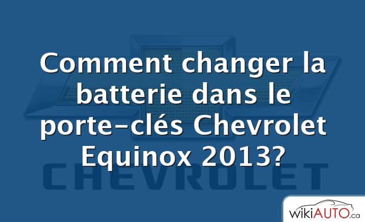 Comment changer la batterie dans le porte-clés Chevrolet Equinox 2013?