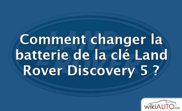 Comment changer la batterie de la clé Land Rover Discovery 5 ?