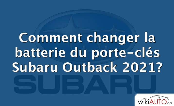 Comment changer la batterie du porte-clés Subaru Outback 2021?