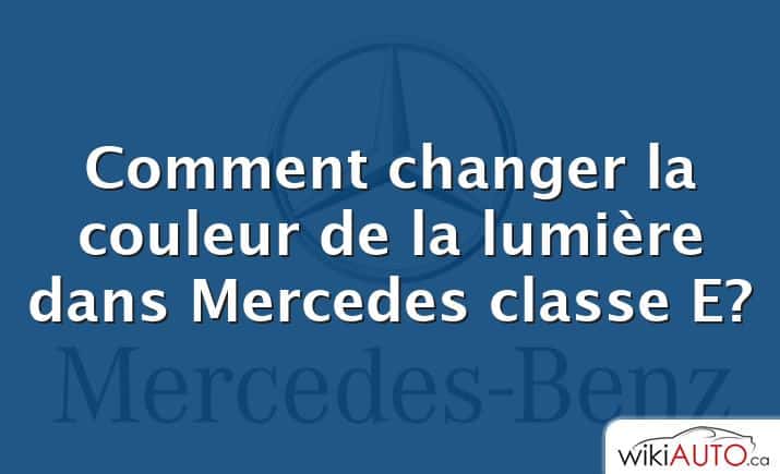 Comment changer la couleur de la lumière dans Mercedes classe E?