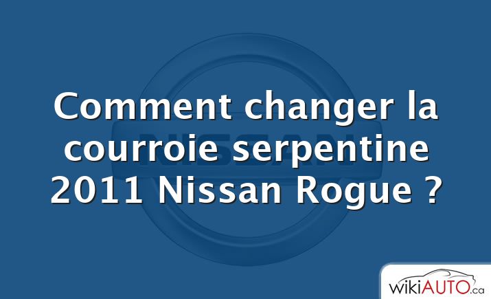 Comment changer la courroie serpentine 2011 Nissan Rogue ?