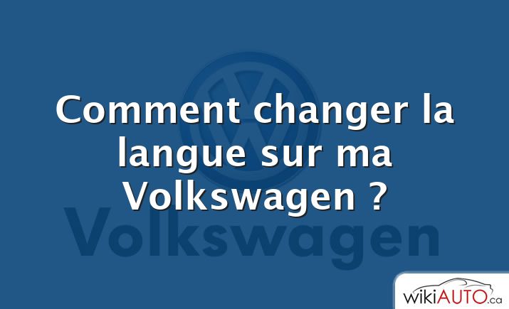 Comment changer la langue sur ma Volkswagen ?