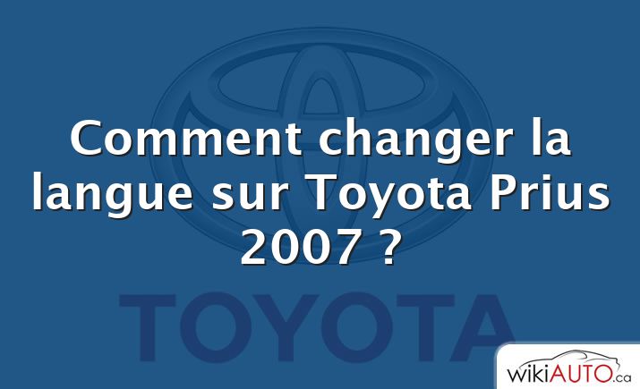 Comment changer la langue sur Toyota Prius 2007 ?