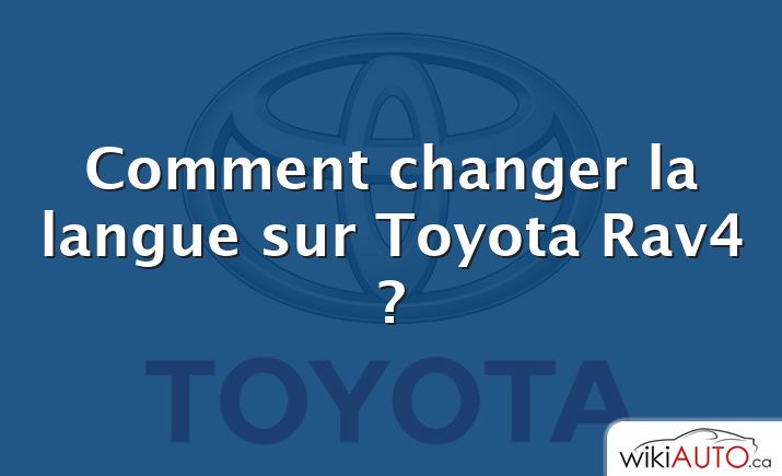 Comment changer la langue sur Toyota Rav4 ?