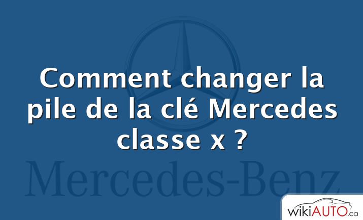 Comment changer la pile de la clé Mercedes classe x ?