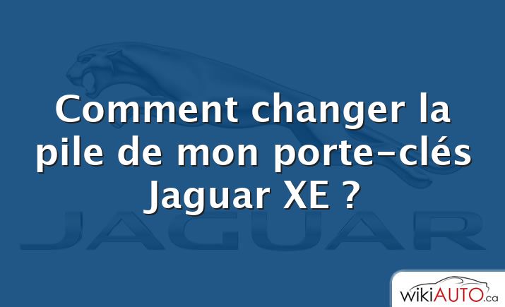 Comment changer la pile de mon porte-clés Jaguar XE ?