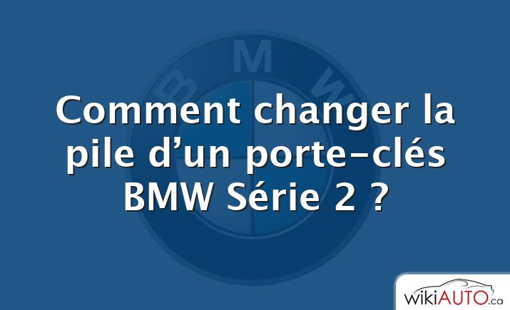 Comment changer la pile d’un porte-clés BMW Série 2 ?